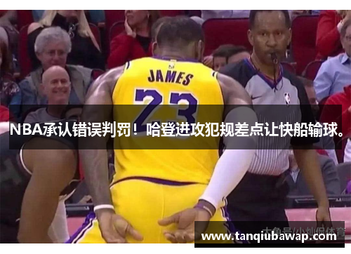NBA承认错误判罚！哈登进攻犯规差点让快船输球。