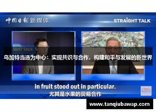 乌加特当选为中心：实现共识与合作，构建和平与发展的新世界