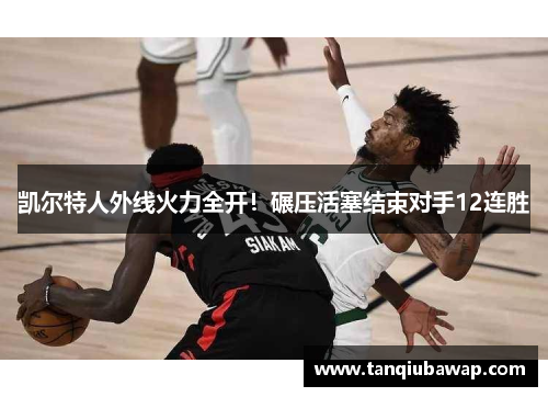 凯尔特人外线火力全开！碾压活塞结束对手12连胜