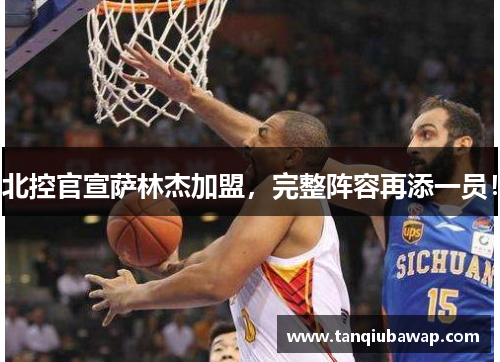 北控官宣萨林杰加盟，完整阵容再添一员！