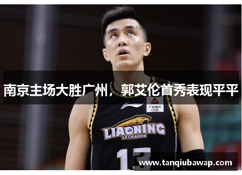 南京主场大胜广州，郭艾伦首秀表现平平