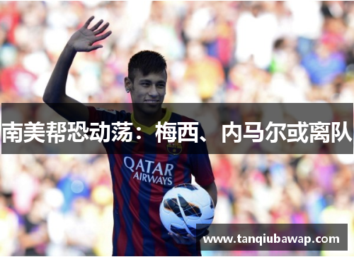 南美帮恐动荡：梅西、内马尔或离队