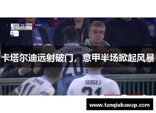 卡塔尔迪远射破门，意甲半场掀起风暴