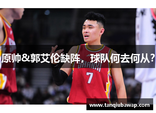 原帅&郭艾伦缺阵，球队何去何从？