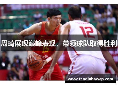周琦展现巅峰表现，带领球队取得胜利