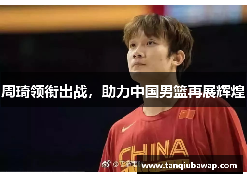周琦领衔出战，助力中国男篮再展辉煌