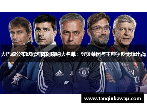 大巴黎公布欧冠对阵阿森纳大名单：登贝莱因与主帅争吵无缘出战