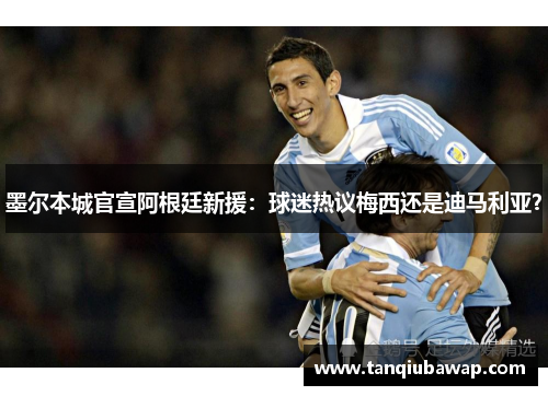 墨尔本城官宣阿根廷新援：球迷热议梅西还是迪马利亚？