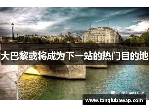 大巴黎或将成为下一站的热门目的地