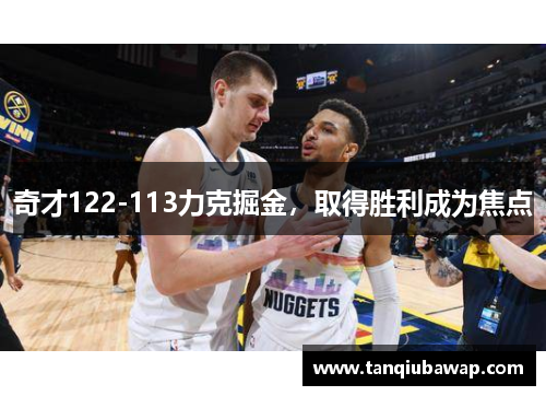 奇才122-113力克掘金，取得胜利成为焦点