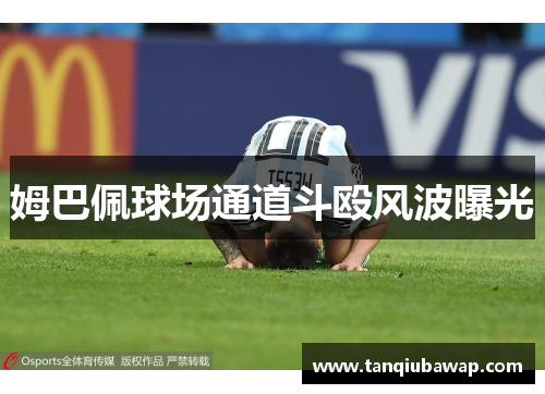 姆巴佩球场通道斗殴风波曝光