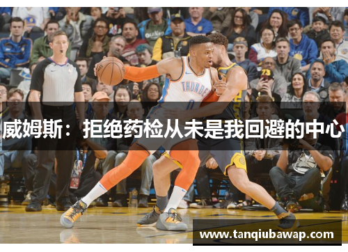 威姆斯：拒绝药检从未是我回避的中心