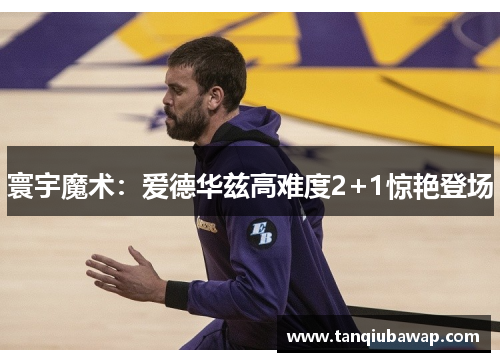 寰宇魔术：爱德华兹高难度2+1惊艳登场