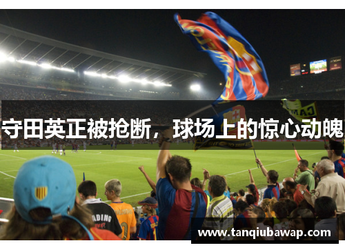 守田英正被抢断，球场上的惊心动魄