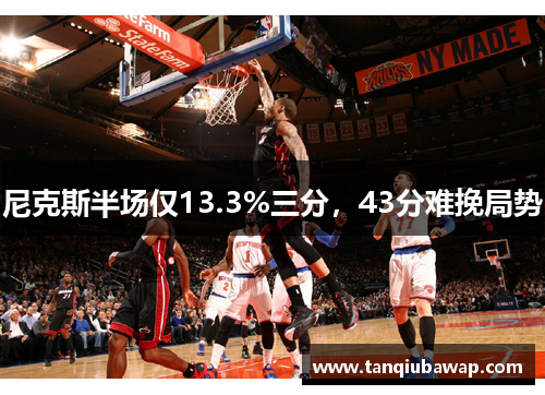 尼克斯半场仅13.3%三分，43分难挽局势