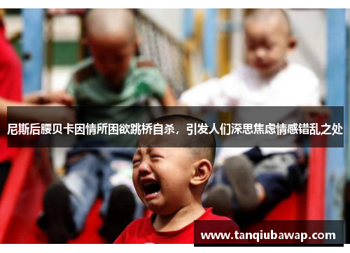 尼斯后腰贝卡因情所困欲跳桥自杀，引发人们深思焦虑情感错乱之处