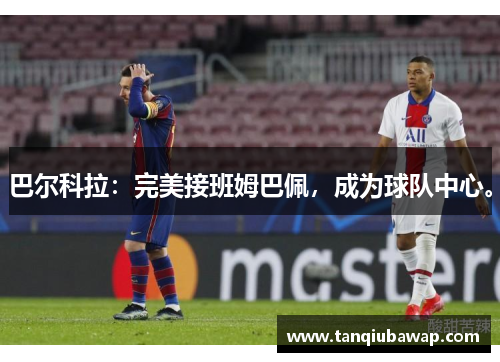 巴尔科拉：完美接班姆巴佩，成为球队中心。