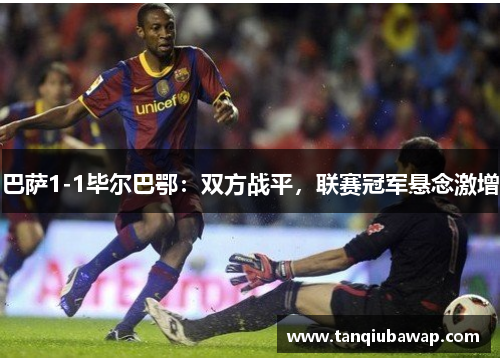 巴萨1-1毕尔巴鄂：双方战平，联赛冠军悬念激增