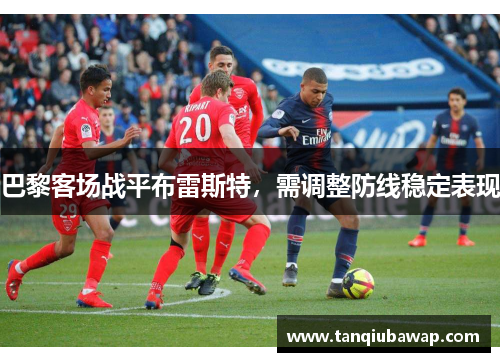 巴黎客场战平布雷斯特，需调整防线稳定表现