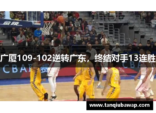 广厦109-102逆转广东，终结对手13连胜