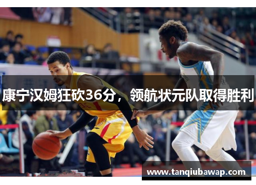 康宁汉姆狂砍36分，领航状元队取得胜利