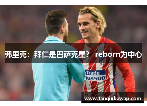 弗里克：拜仁是巴萨克星？ reborn为中心