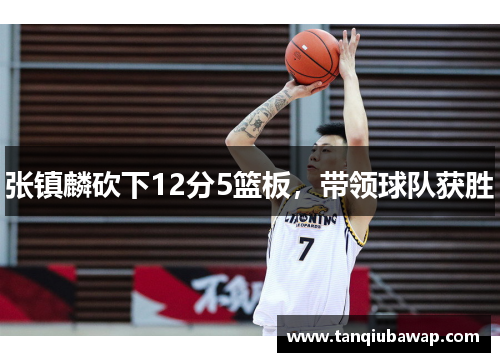 张镇麟砍下12分5篮板，带领球队获胜
