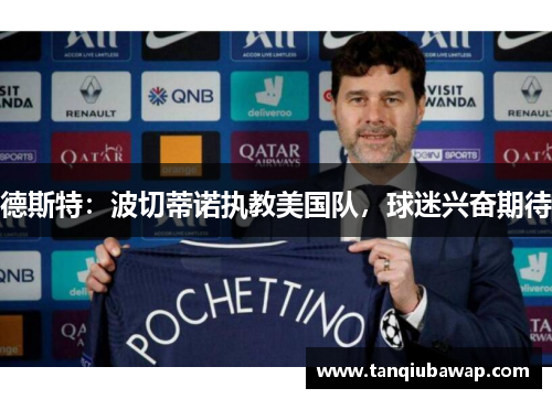 德斯特：波切蒂诺执教美国队，球迷兴奋期待