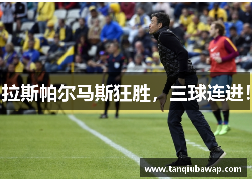 拉斯帕尔马斯狂胜，三球连进！